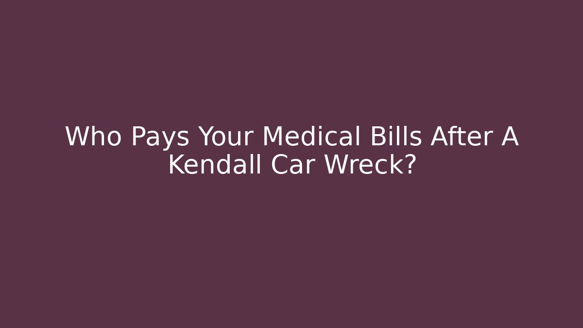 Who Pays Your Medical Bills After A Kendall Car Wreck?