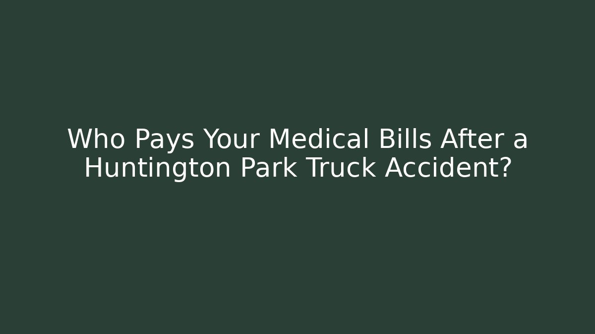 Who Pays Your Medical Bills After a Huntington Park Truck Accident?