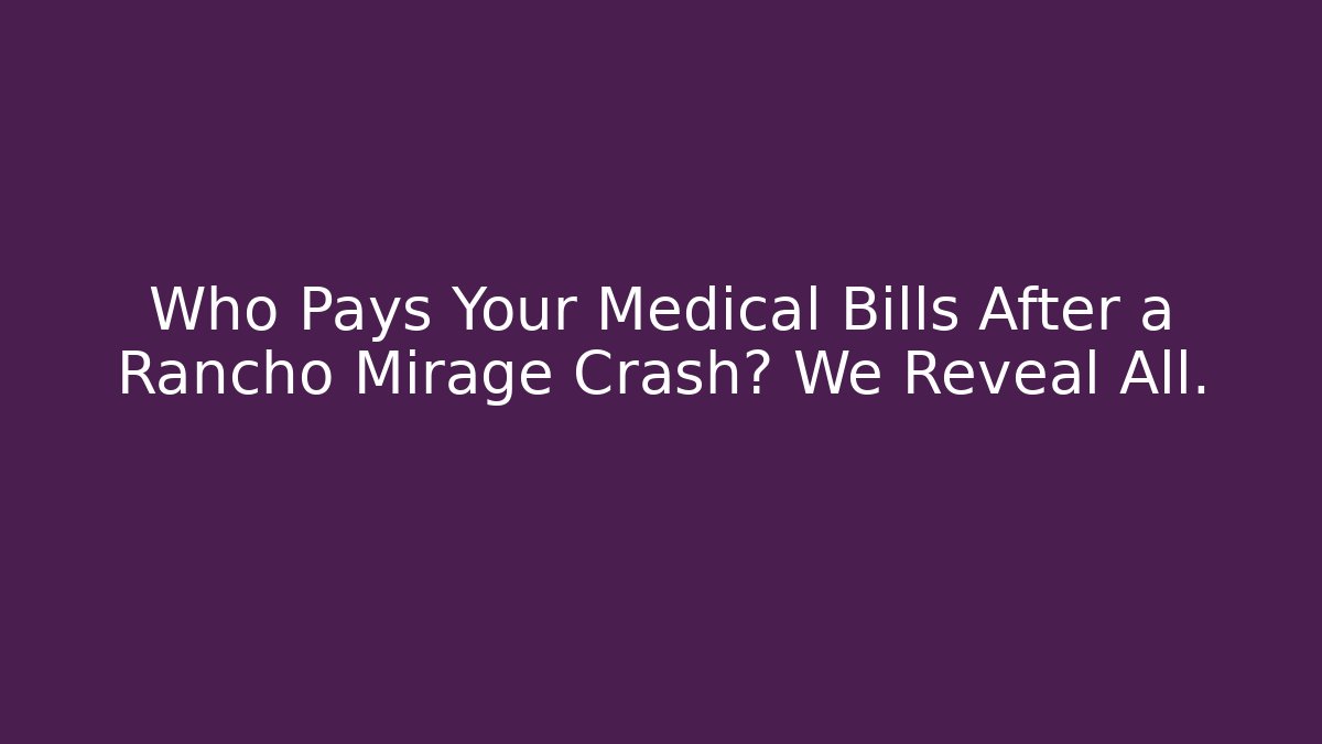 Who Pays Your Medical Bills After a Rancho Mirage Crash? We Reveal All.