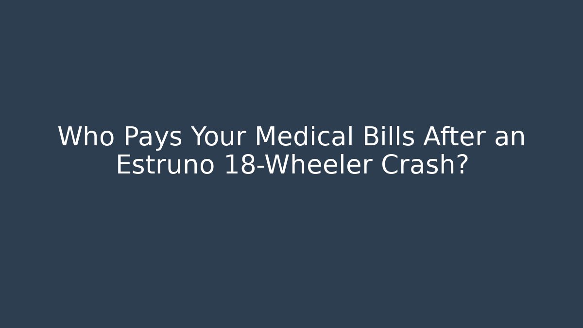 Who Pays Your Medical Bills After an Estruno 18-Wheeler Crash?