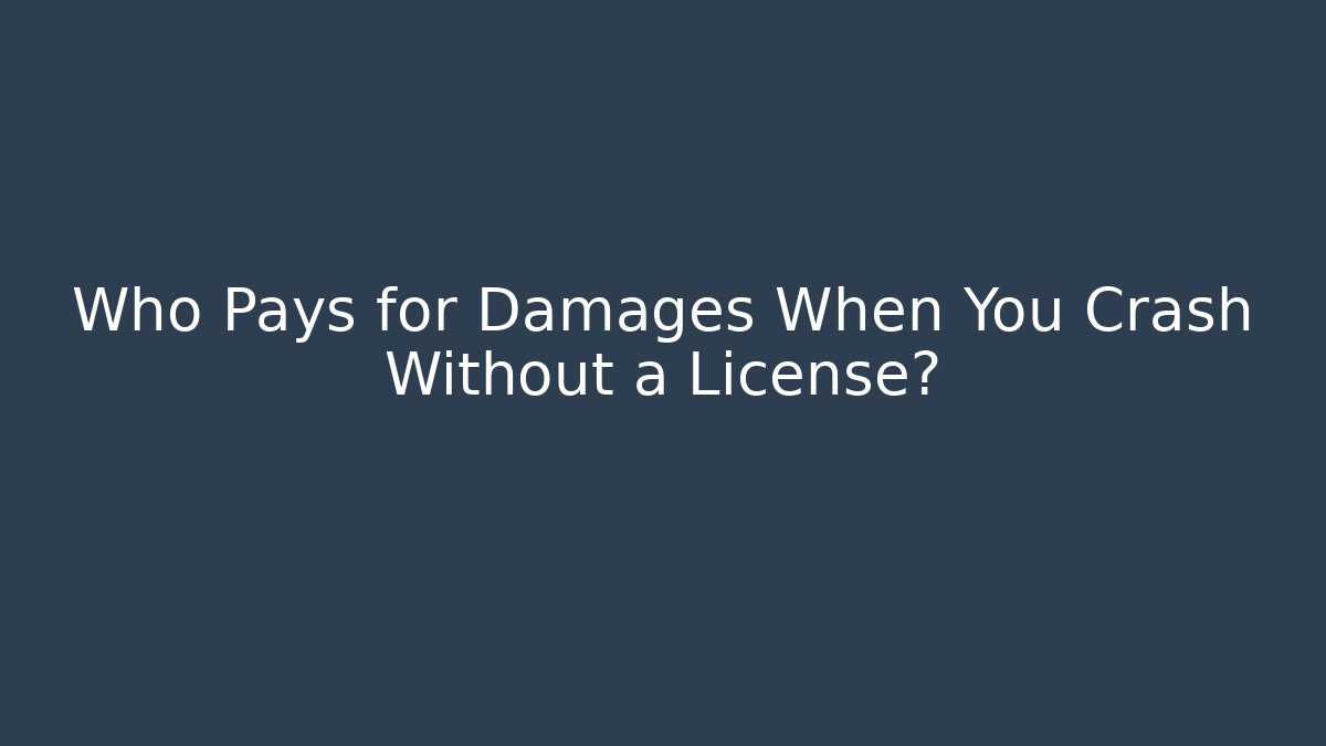 Who Pays for Damages When You Crash Without a License?