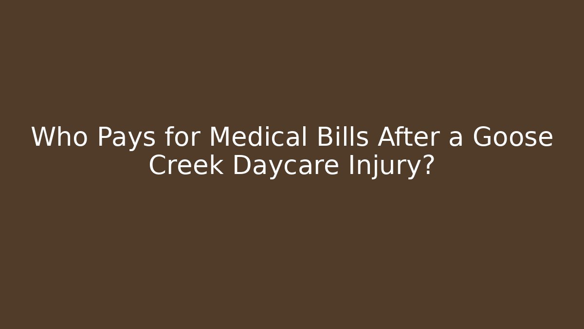 Who Pays for Medical Bills After a Goose Creek Daycare Injury?