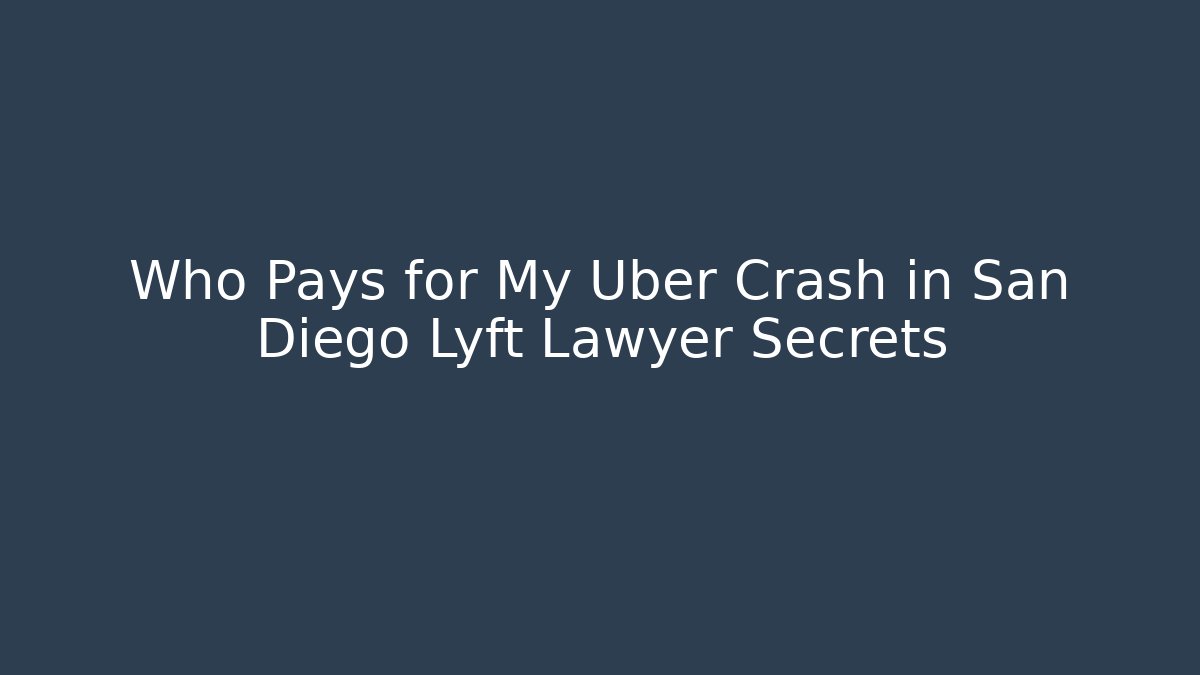 Who Pays for My Uber Crash in San Diego Lyft Lawyer Secrets