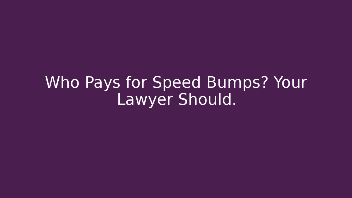 Who Pays for Speed Bumps? Your Lawyer Should. - WealthxGroup