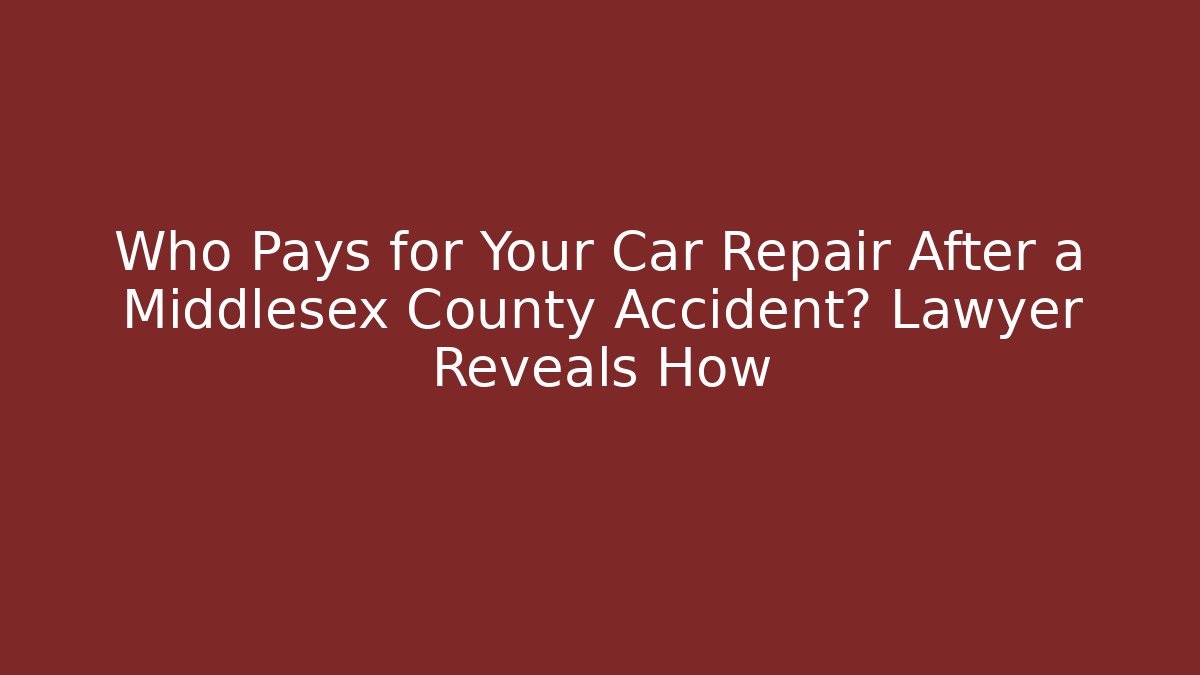 Who Pays for Your Car Repair After a Middlesex County Accident? Lawyer Reveals How