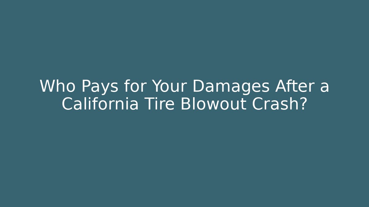 Who Pays for Your Damages After a California Tire Blowout Crash?