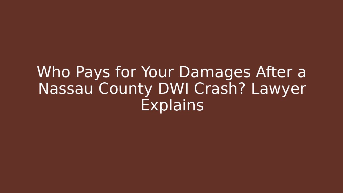 Who Pays for Your Damages After a Nassau County DWI Crash? Lawyer Explains
