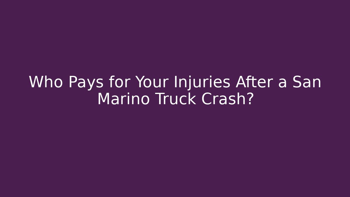 Who Pays for Your Injuries After a San Marino Truck Crash?