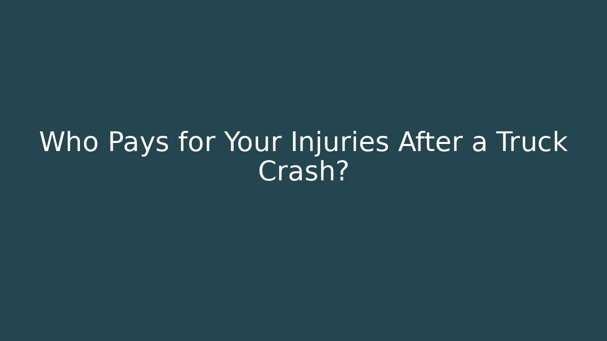 Who Pays for Your Injuries After a Truck Crash?