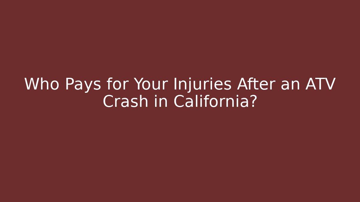 Who Pays for Your Injuries After an ATV Crash in California?