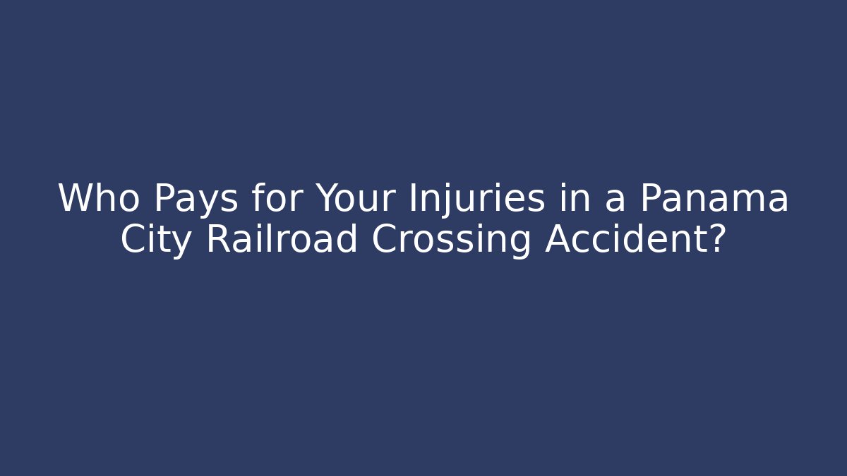 Who Pays for Your Injuries in a Panama City Railroad Crossing Accident?