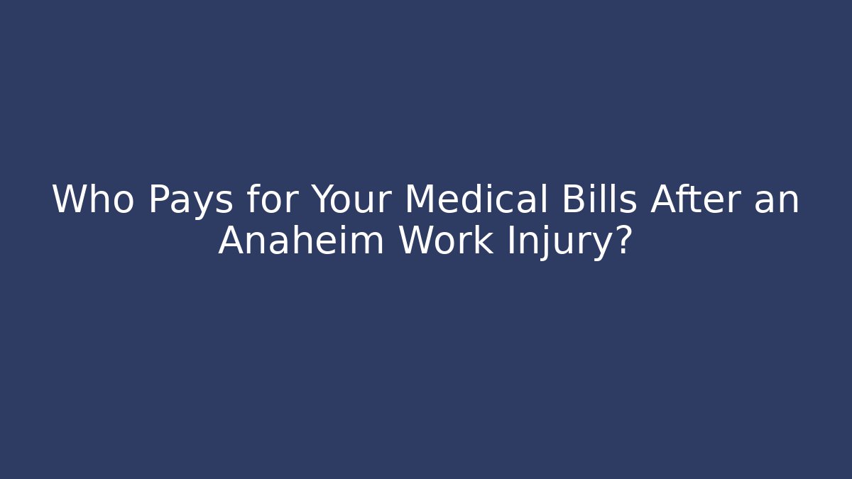 Who Pays for Your Medical Bills After an Anaheim Work Injury? - WealthxGroup