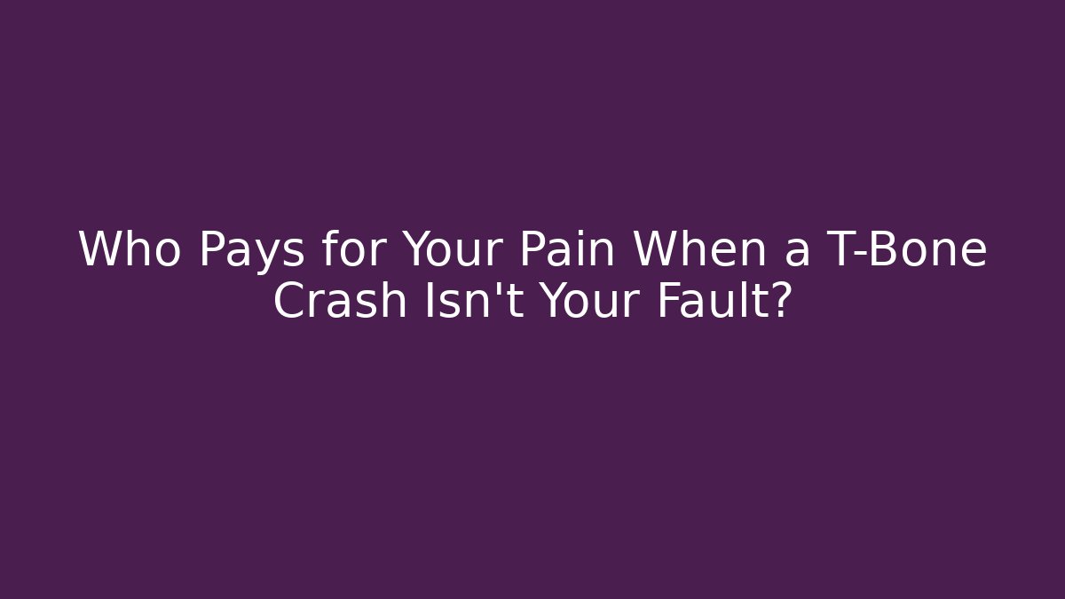 Who Pays for Your Pain When a T-Bone Crash Isn't Your Fault?