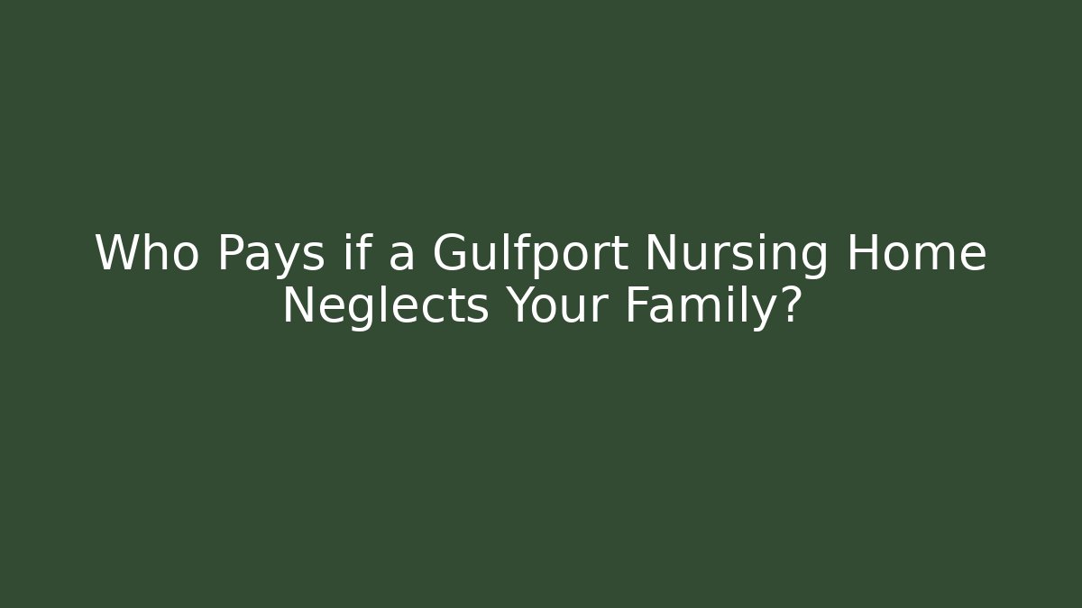 Who Pays if a Gulfport Nursing Home Neglects Your Family?