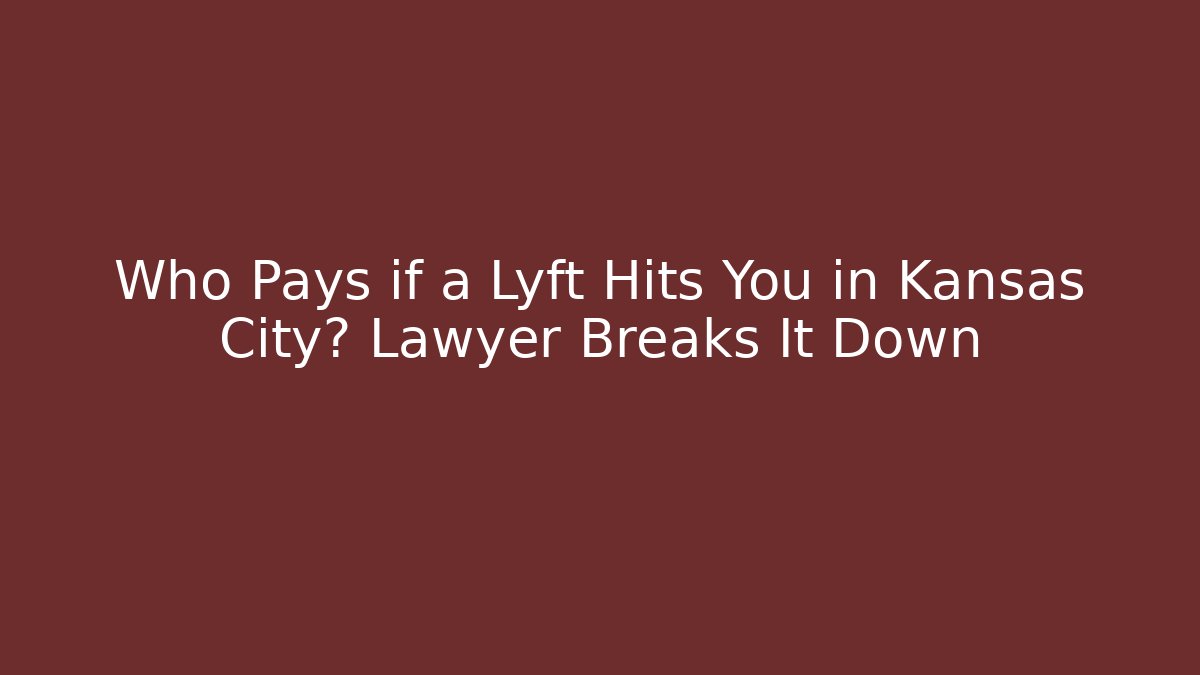 Who Pays if a Lyft Hits You in Kansas City? Lawyer Breaks It Down