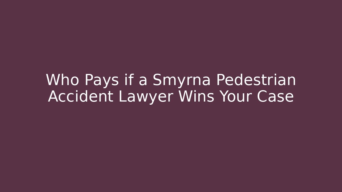 Who Pays if a Smyrna Pedestrian Accident Lawyer Wins Your Case