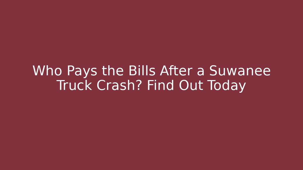 Who Pays the Bills After a Suwanee Truck Crash? Find Out Today