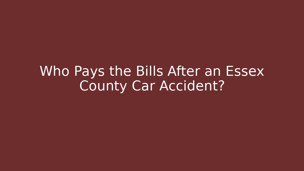 Who Pays the Bills After an Essex County Car Accident? - WealthxGroup