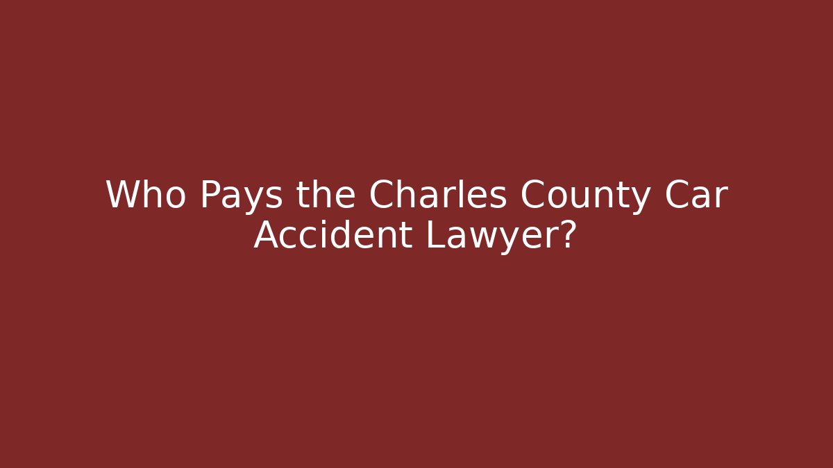 Who Pays the Charles County Car Accident Lawyer?