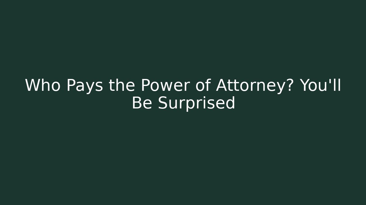 Who Pays the Power of Attorney? You’ll Be Surprised - WealthxGroup