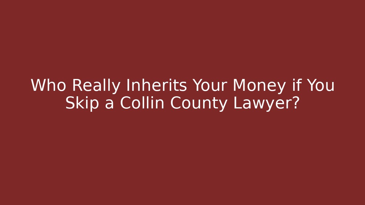 Who Really Inherits Your Money if You Skip a Collin County Lawyer?