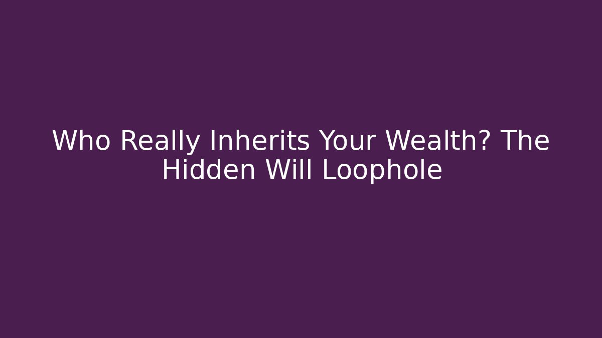 Who Really Inherits Your Wealth? The Hidden Will Loophole - WealthxGroup