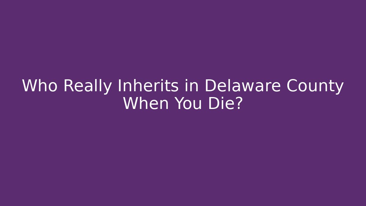 Who Really Inherits in Delaware County When You Die?