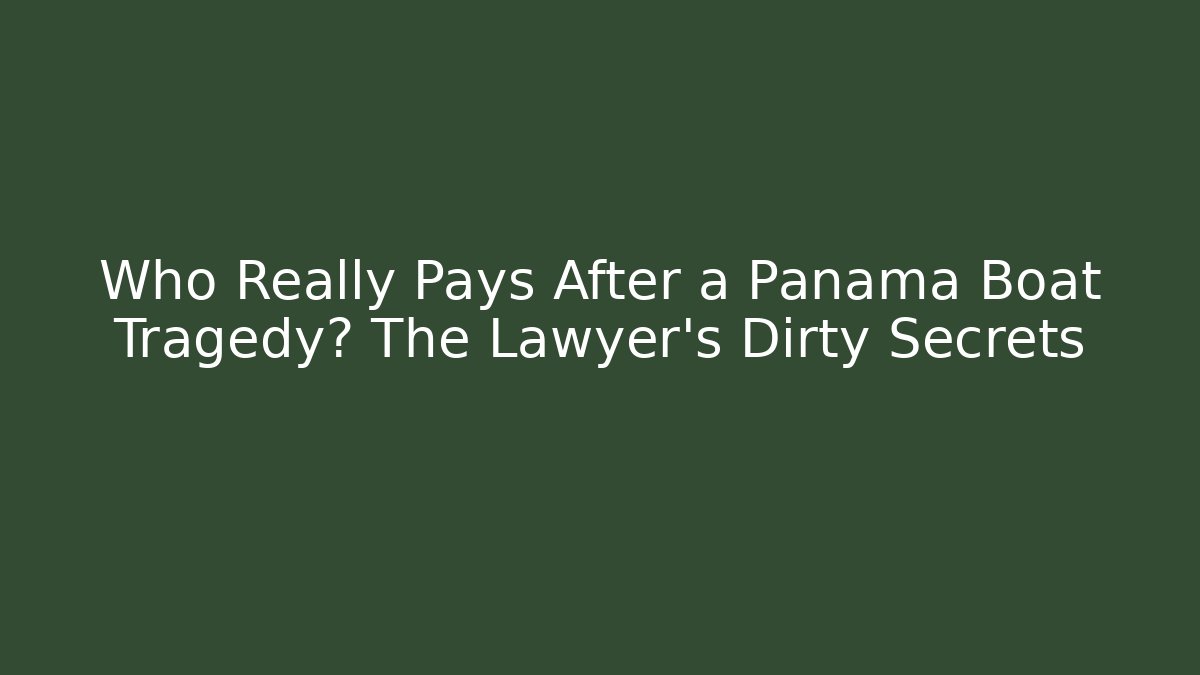 Who Really Pays After a Panama Boat Tragedy? The Lawyer’s Dirty Secrets