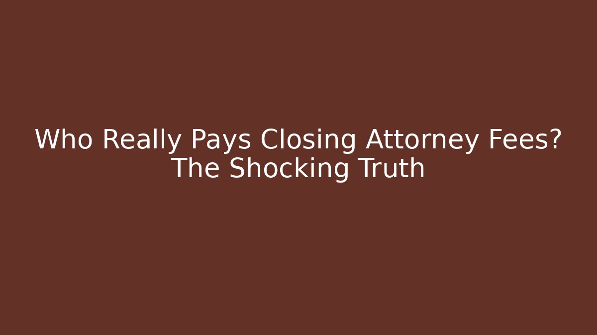 Who Really Pays Closing Attorney Fees? The Shocking Truth