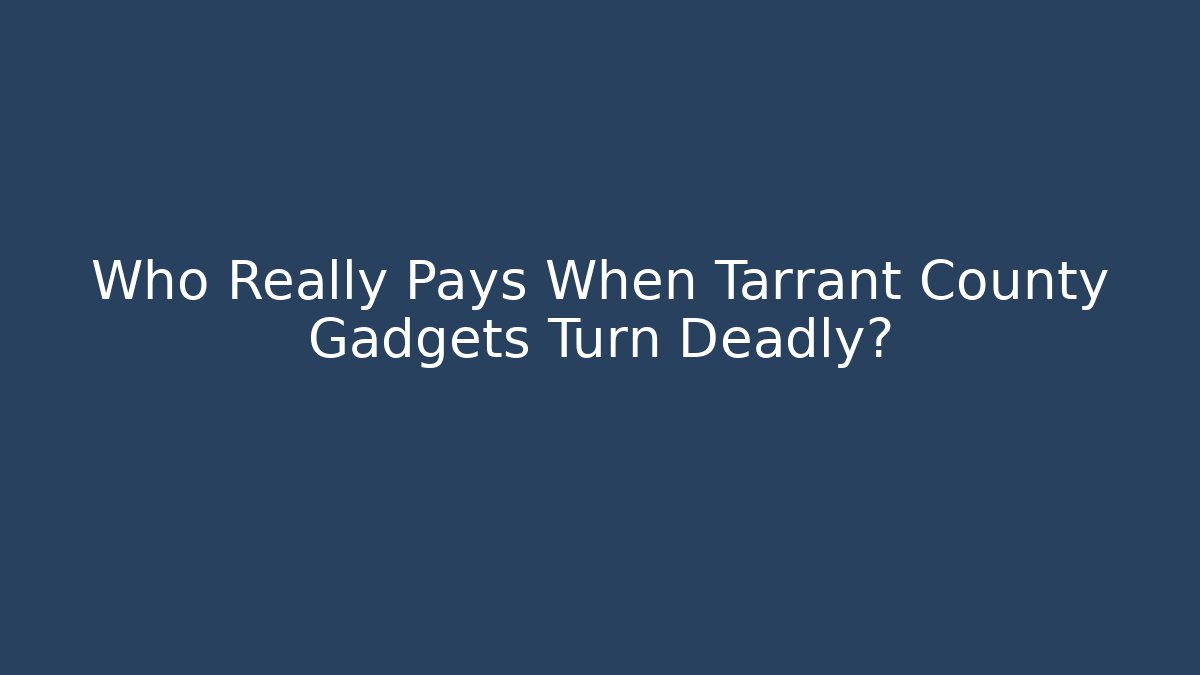 Who Really Pays When Tarrant County Gadgets Turn Deadly? - WealthxGroup