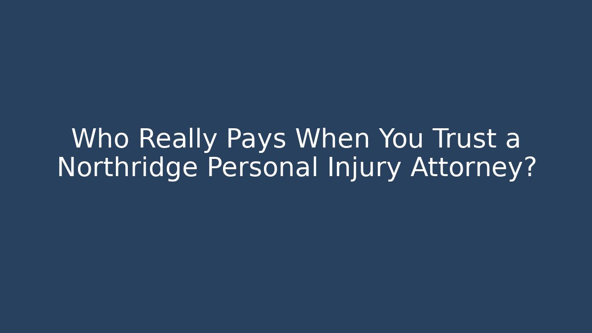 Who Really Pays When You Trust a Northridge Personal Injury Attorney?