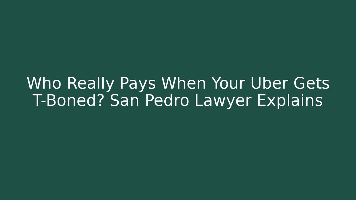 Who Really Pays When Your Uber Gets T-Boned? San Pedro Lawyer Explains