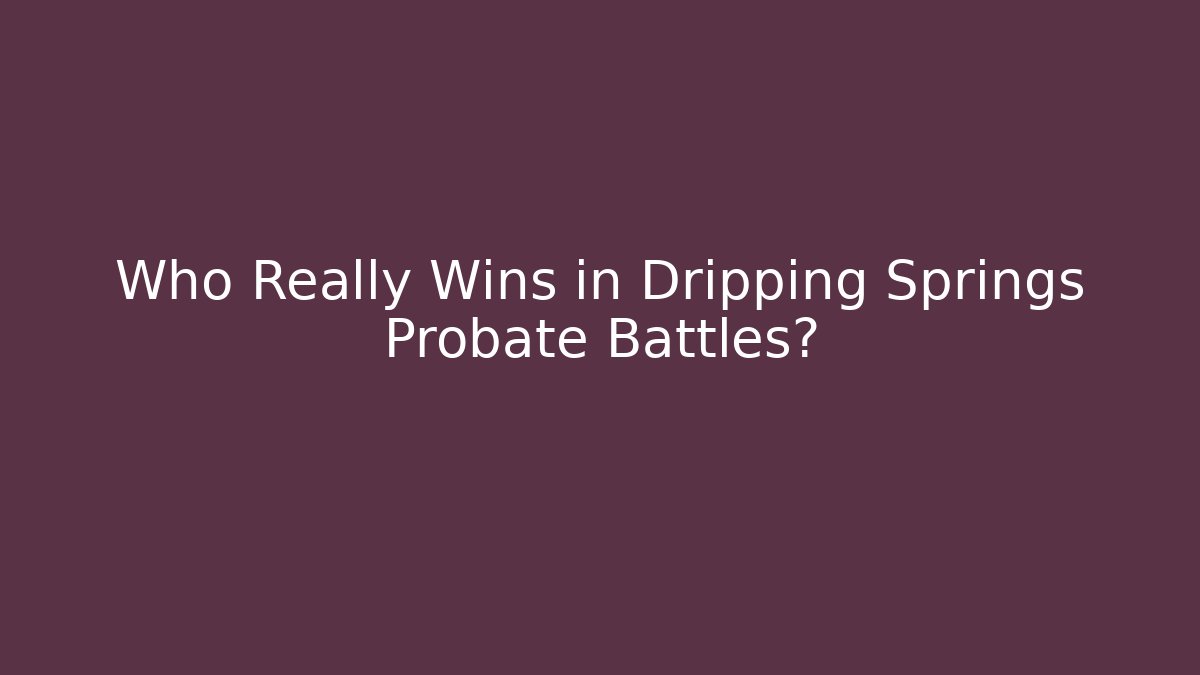 Who Really Wins in Dripping Springs Probate Battles?