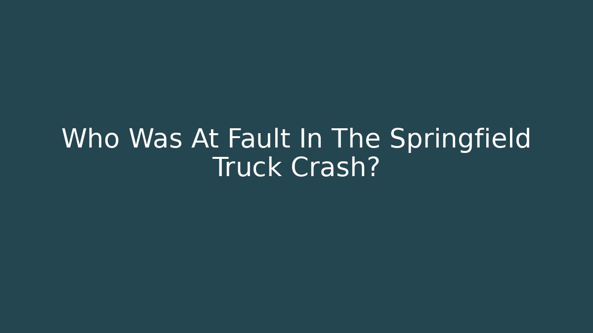 Who Was At Fault In The Springfield Truck Crash?
