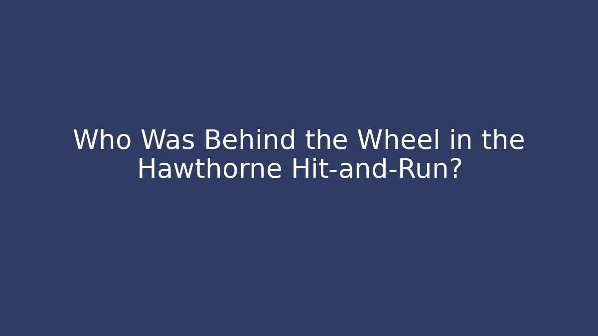 Who Was Behind the Wheel in the Hawthorne Hit-and-Run?