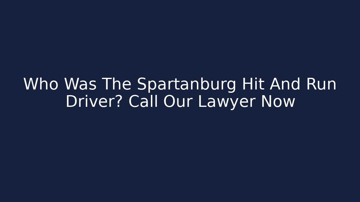 Who Was The Spartanburg Hit And Run Driver? Call Our Lawyer Now - WealthxGroup