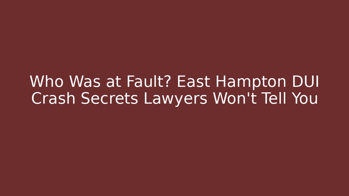 Who Was at Fault? East Hampton DUI Crash Secrets Lawyers Won't Tell You