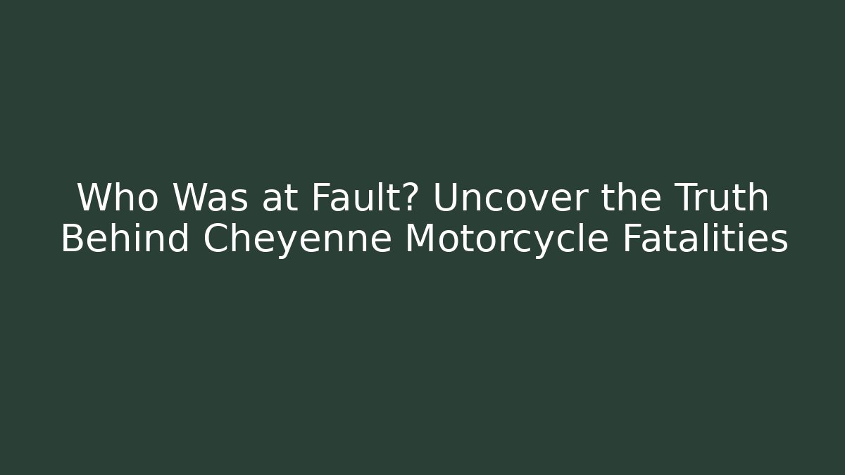 Who Was at Fault? Uncover the Truth Behind Cheyenne Motorcycle Fatalities