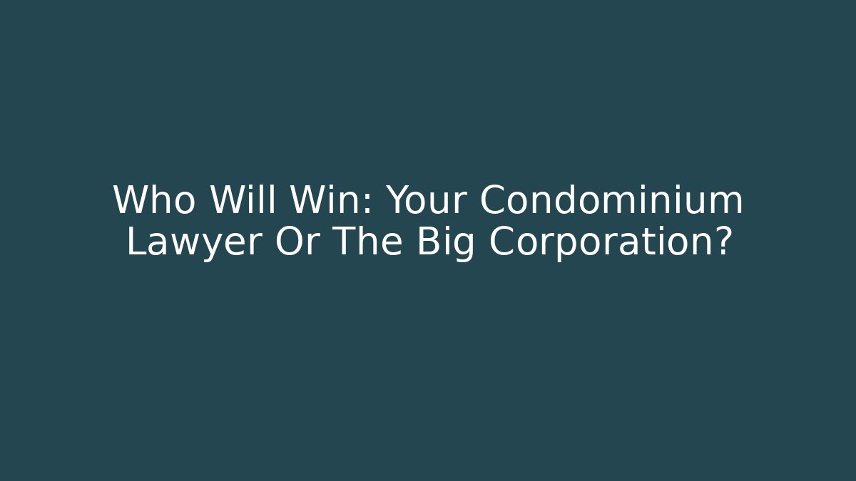 Who Will Win: Your Condominium Lawyer Or The Big Corporation?