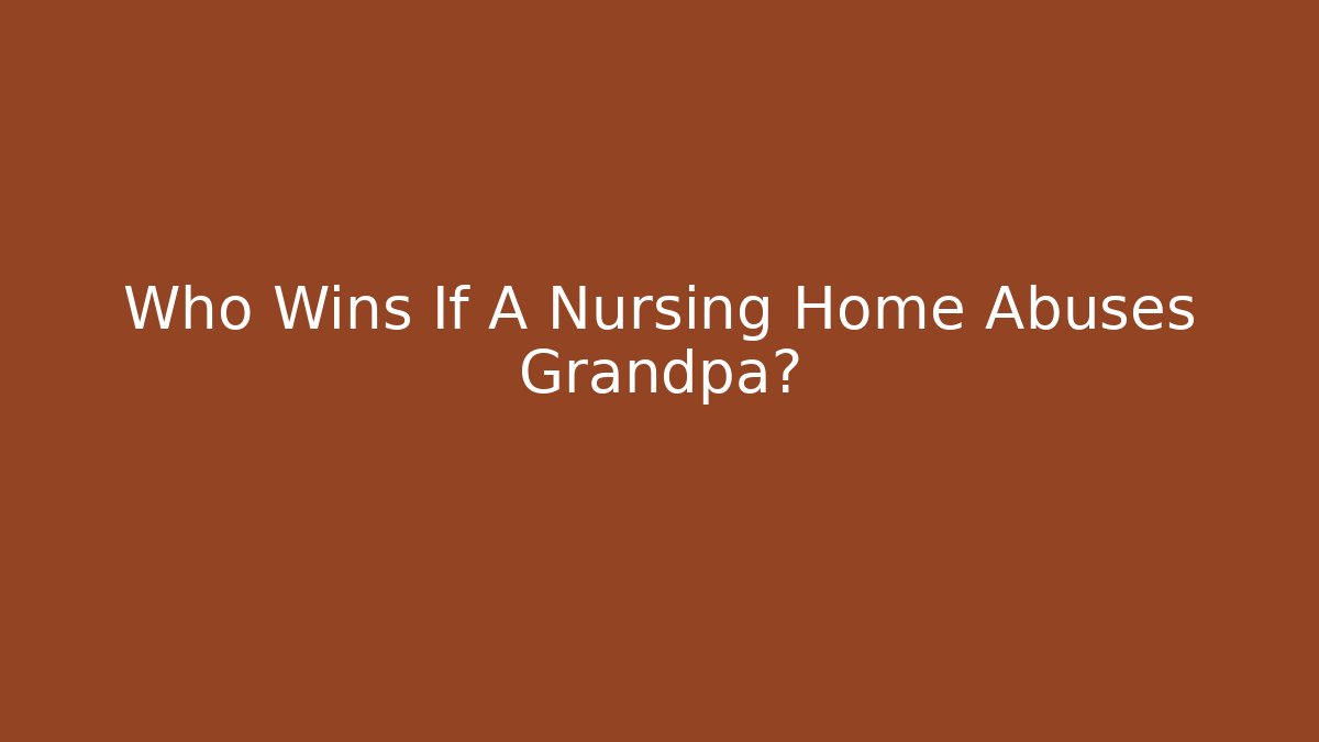 Who Wins If A Nursing Home Abuses Grandpa?