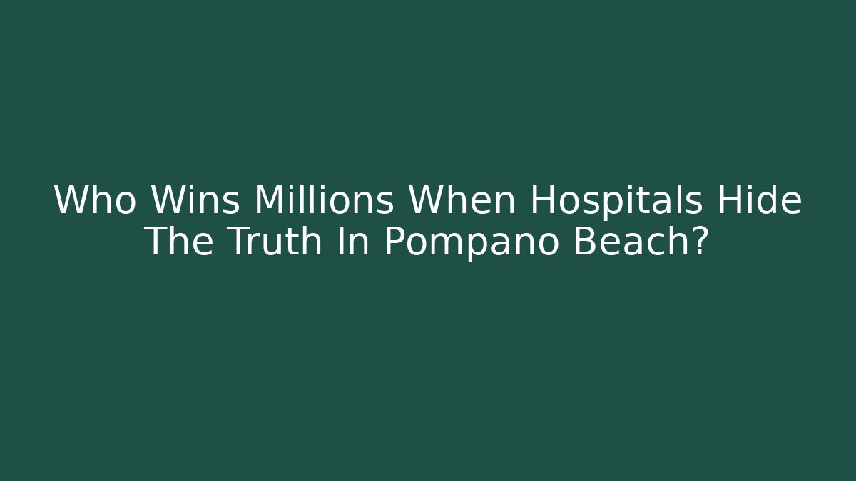 Who Wins Millions When Hospitals Hide The Truth In Pompano Beach?