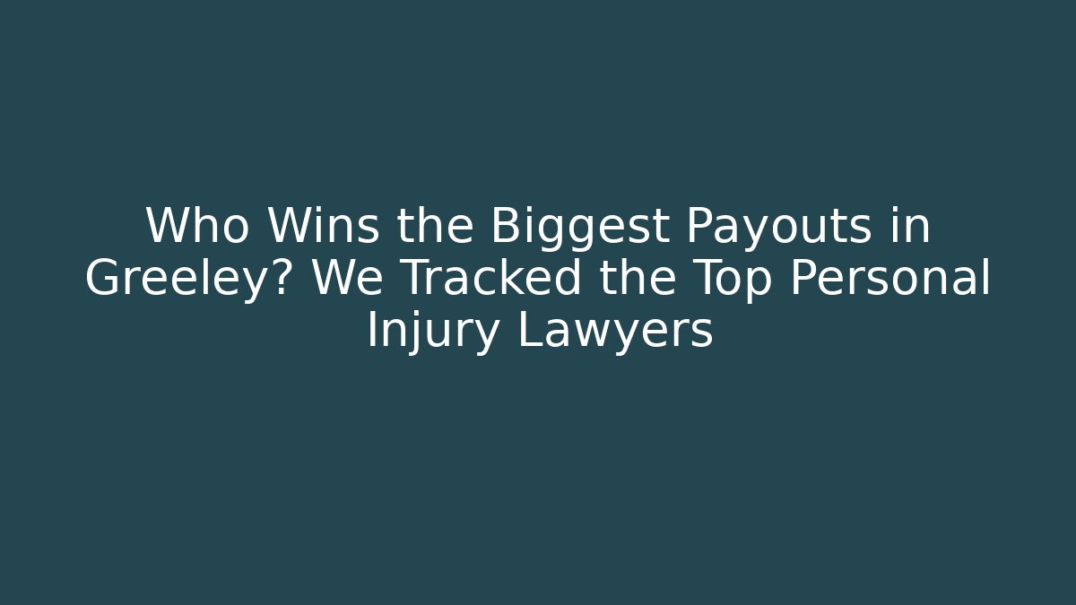 Who Wins the Biggest Payouts in Greeley? We Tracked the Top Personal Injury Lawyers