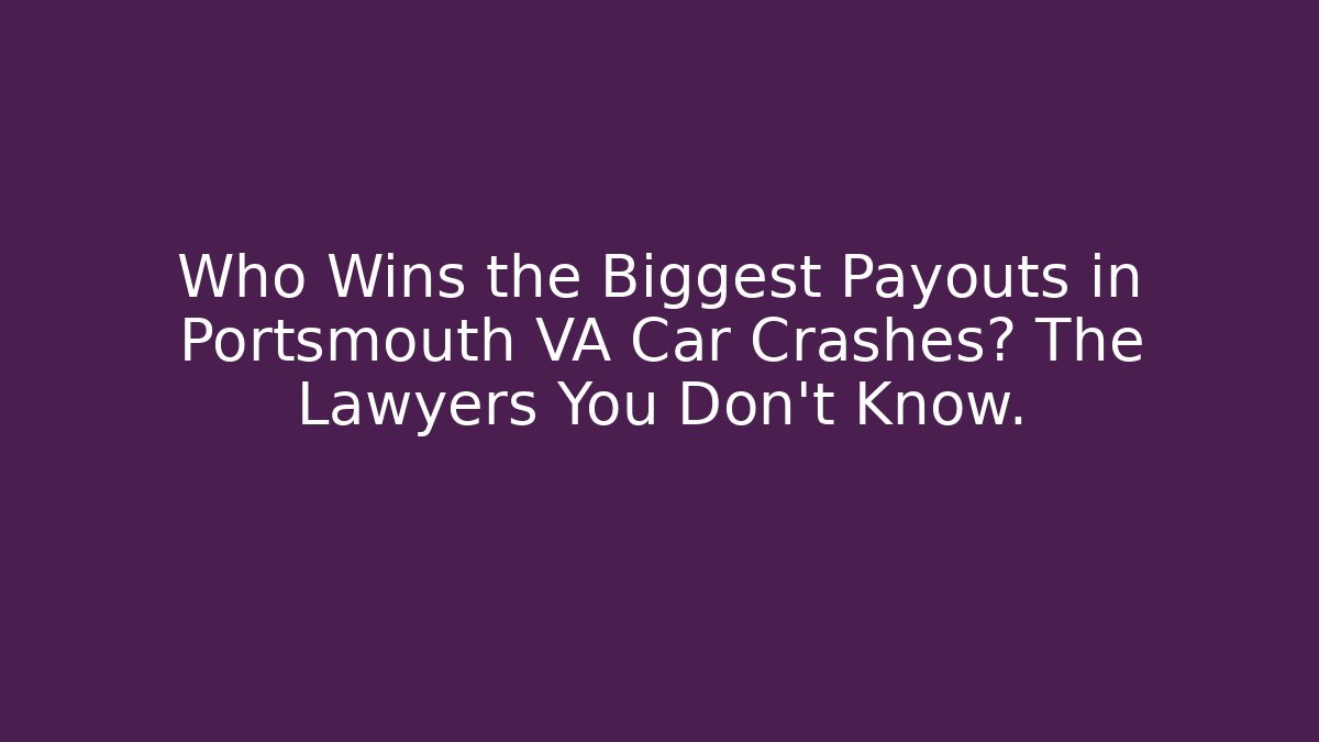 Who Wins the Biggest Payouts in Portsmouth VA Car Crashes? The Lawyers You Don't Know.