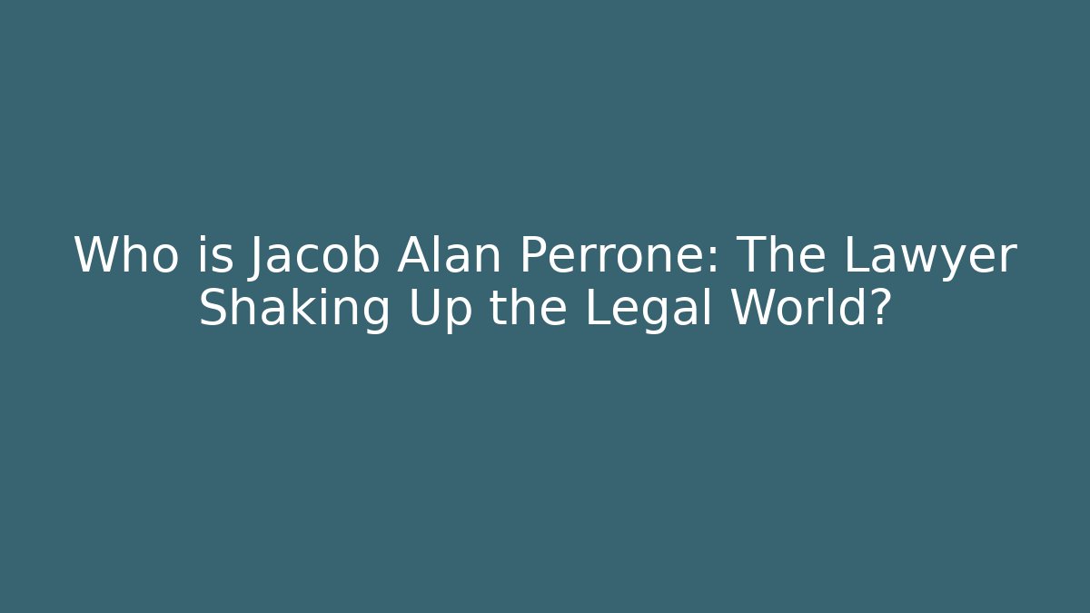 Who is Jacob Alan Perrone: The Lawyer Shaking Up the Legal World?