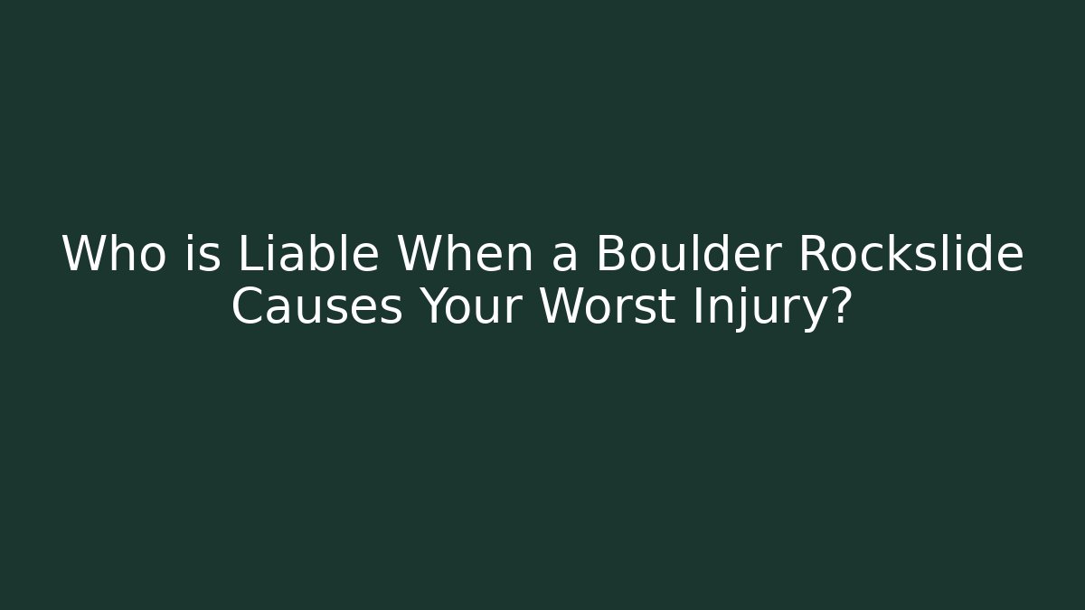Who is Liable When a Boulder Rockslide Causes Your Worst Injury?
