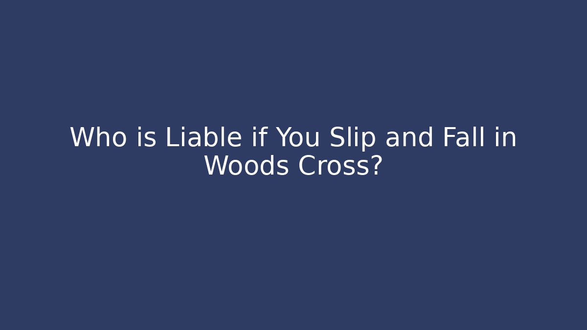 Who is Liable if You Slip and Fall in Woods Cross?