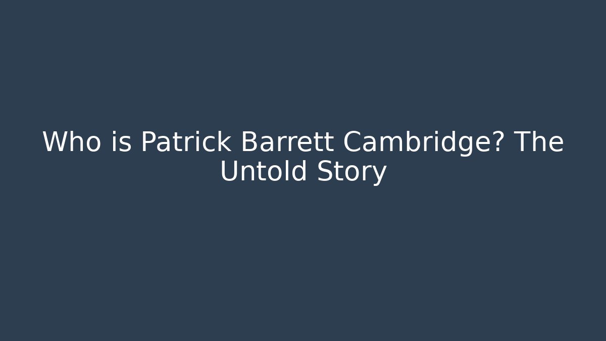 Who is Patrick Barrett Cambridge? The Untold Story - WealthxGroup