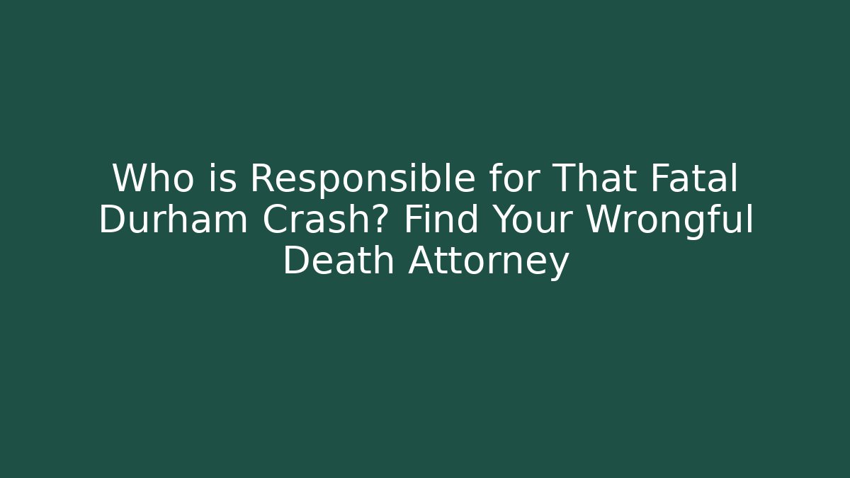 Who is Responsible for That Fatal Durham Crash? Find Your Wrongful Death Attorney