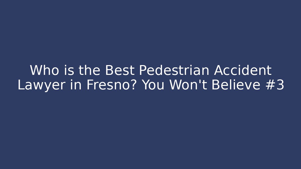 Who is the Best Pedestrian Accident Lawyer in Fresno? You Won’t Believe #3