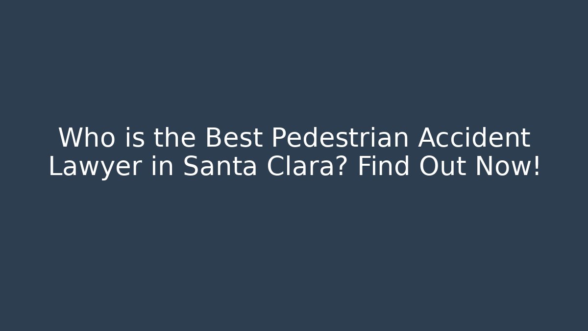 Who is the Best Pedestrian Accident Lawyer in Santa Clara? Find Out Now!